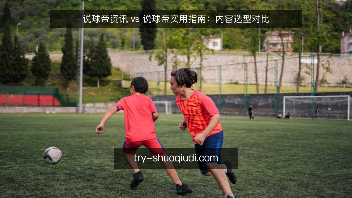 说球帝资讯 vs 说球帝实用指南:内容选型对比