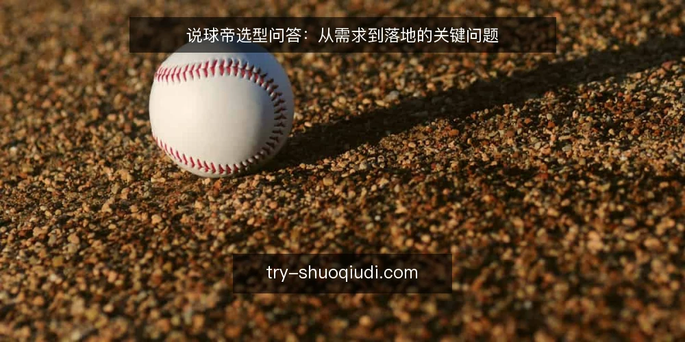 说球帝选型问答:从需求到落地的关键问题 — 说球帝的核心需求是什么? 配图