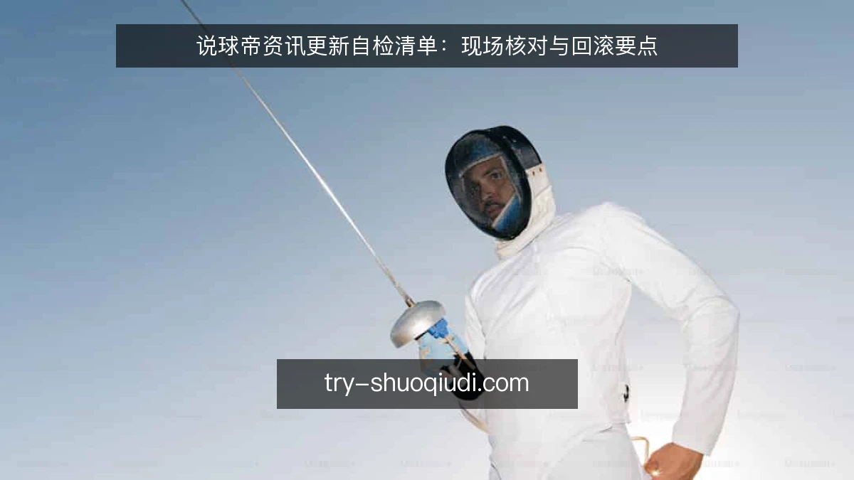 说球帝资讯更新自检清单：现场核对与回滚要点