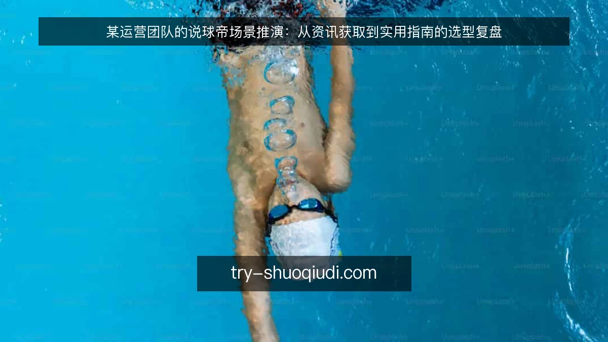 某运营团队的说球帝场景推演:从资讯获取到实用指南的选型复盘