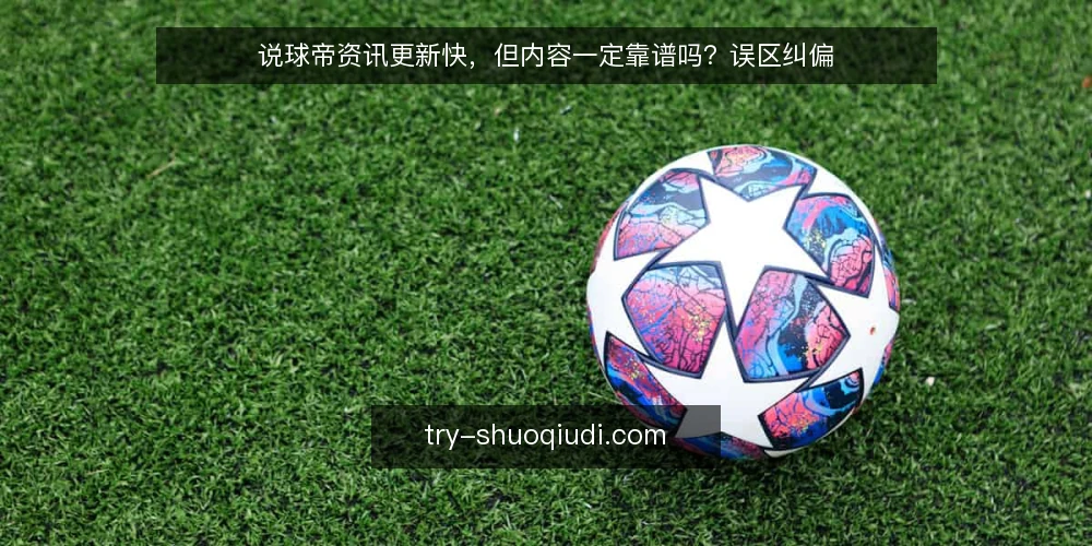 说球帝资讯更新快,但内容一定靠谱吗?误区纠偏 — 说球帝资讯更新快,但内容一定靠谱吗? 配图