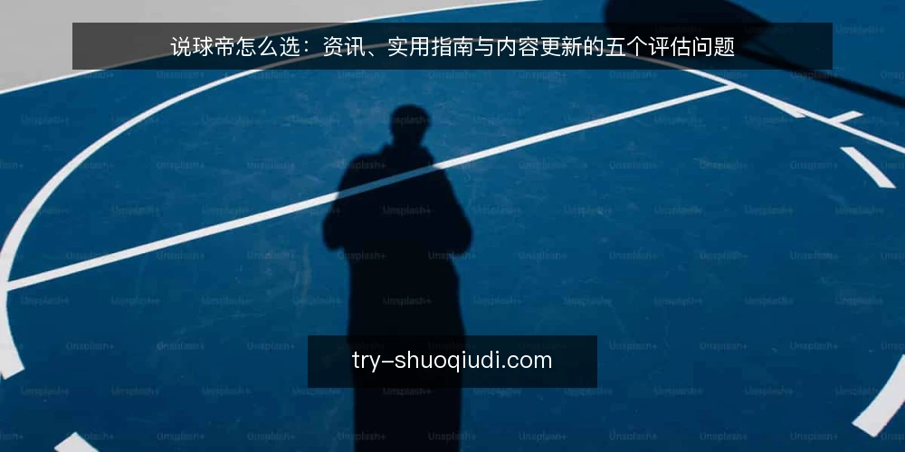 说球帝怎么选：资讯、实用指南与内容更新的五个评估问题 — 说球帝这类内容到底解决什么问题？ 配图