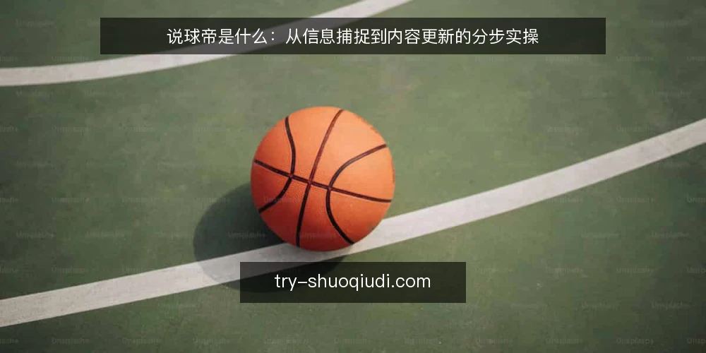说球帝是什么:从信息捕捉到内容更新的分步实操 — 明确说球帝的定义与适用边界 配图