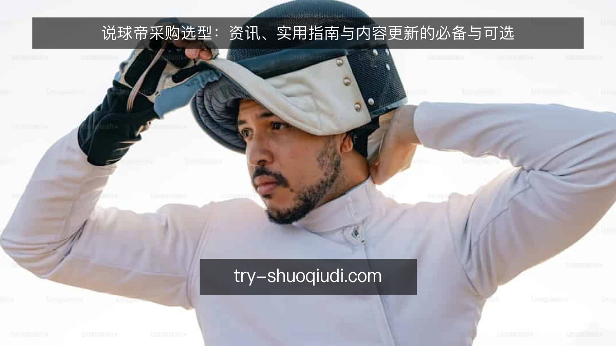 说球帝采购选型:资讯、实用指南与内容更新的必备与可选