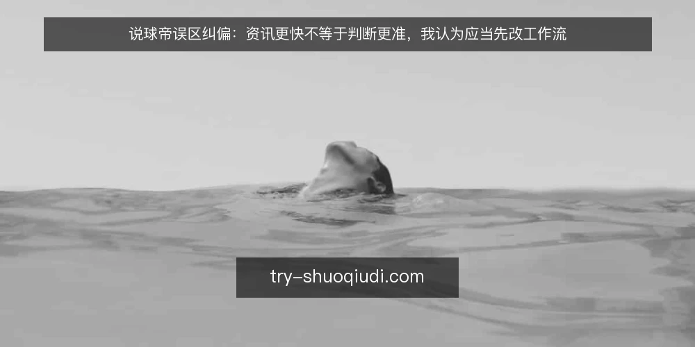 说球帝误区纠偏：资讯更快不等于判断更准，我认为应当先改工作流 — 先立个立场：快讯的价值在流程里，不在刷新频率上 配图