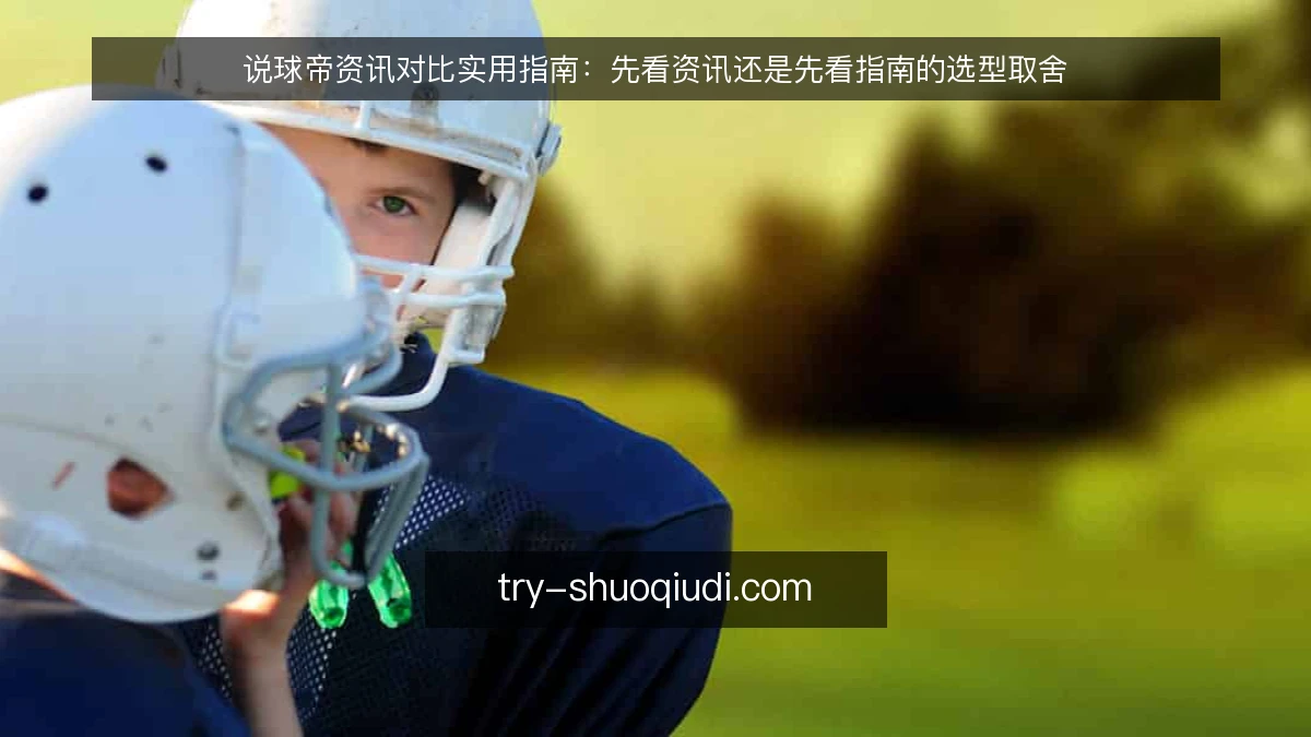 说球帝资讯对比实用指南：先看资讯还是先看指南的选型取舍