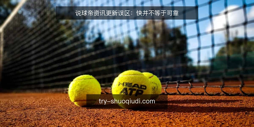 说球帝资讯更新误区:快并不等于可靠 — 先纠正一个常见误区框架 配图