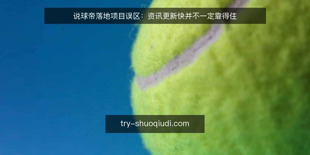 说球帝落地项目误区：资讯更新快并不一定靠得住 — 误区：更新速度等于内容可靠 配图