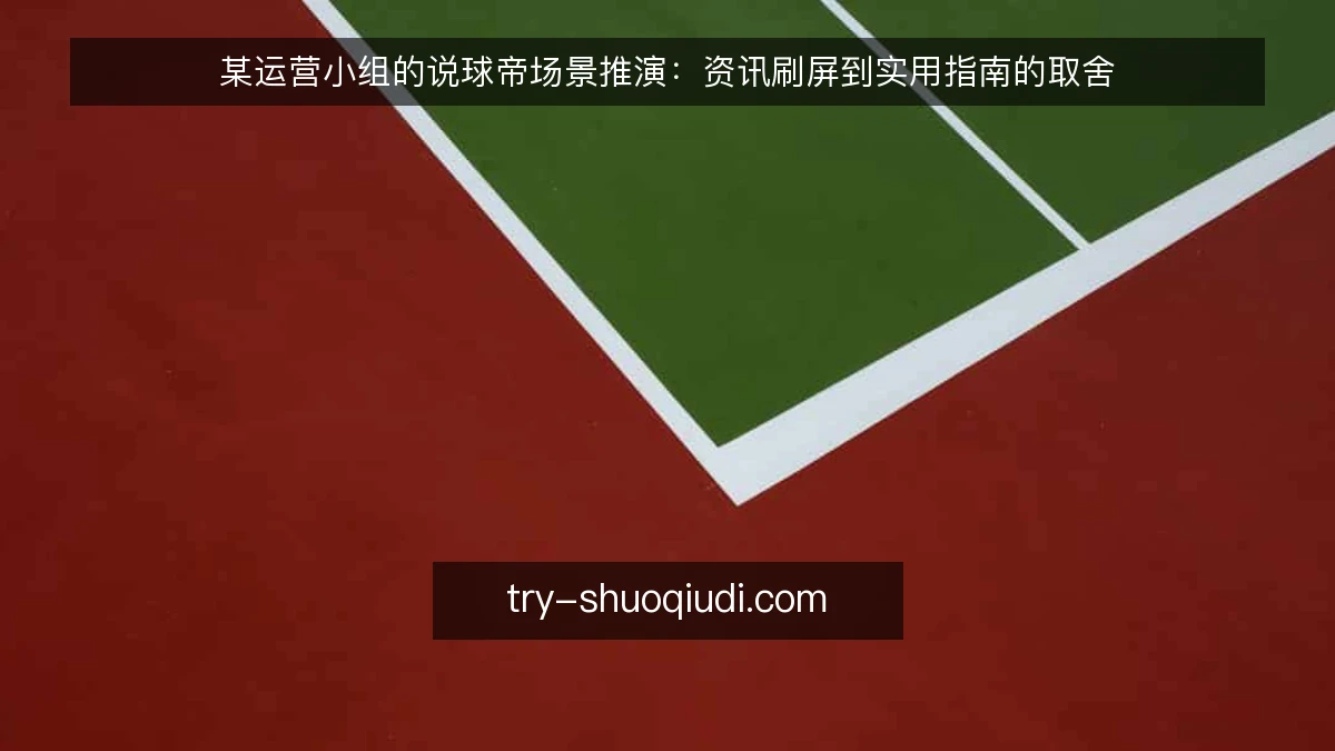 某运营小组的说球帝场景推演:资讯刷屏到实用指南的取舍