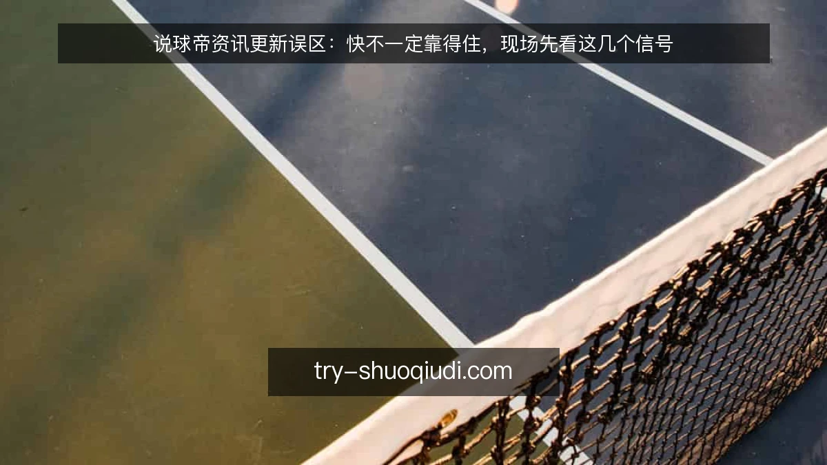 说球帝资讯更新误区:快不一定靠得住,现场先看这几个信号