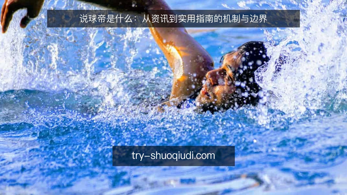 说球帝是什么:从资讯到实用指南的机制与边界