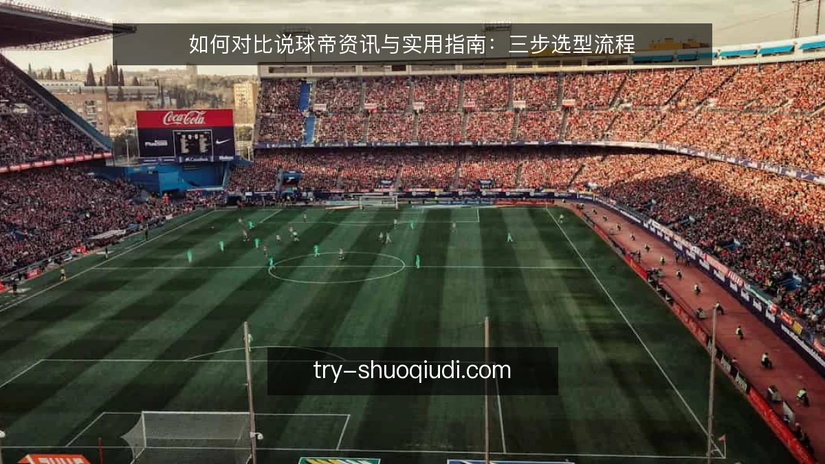 如何对比说球帝资讯与实用指南:三步选型流程